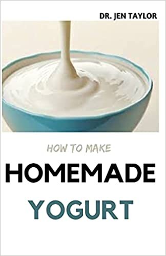 HOW TO MAKE HOMEMADE YOGURT: Step By Step Guide To Make Your Own Yogurt And Kefir At Home. Including 30+ Fresh And Amazing Recipes indir