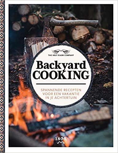 Backyard Cooking: De spannendste recepten voor een vakantie in je achtertuin: SPANNENDE RECEPTEN VOOR EEN VAKANTIE IN JE ACHTERTUIN