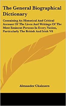 The General Biographical Dictionary: Containing An Historical And Critical Account Of The Lives And Writings Of The Most Eminent Persons In Every Nation, Particularly The British And Irish V8