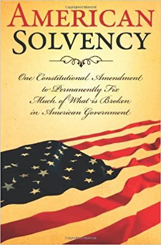 American Solvency: One Constitutional Amendment To Permanently Fix Much Of What Is Broken In American Government