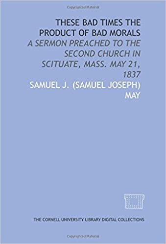 These bad times the product of bad morals: a sermon preached to the Second Church in Scituate, Mass. May 21, 1837