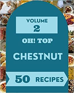 Oh! Top 50 Chestnut Recipes Volume 2: A Chestnut Cookbook that Novice can Cook