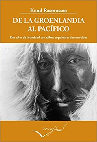 De la Groenlandia al Pacífico: Dos anos de intimidad con tribus esquimales desconocidas. (Relato de la Quinta Expedición Thule)