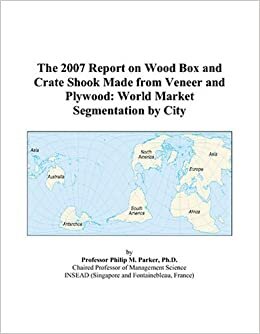 The 2007 Report on Wood Box and Crate Shook Made from Veneer and Plywood: World Market Segmentation by City indir