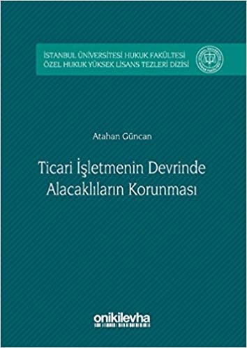 Ticari İşletmenin Devrinde Alacaklıların Korunması: İstanbul Üniversitesi Hukuk Fakültesi Özel Hukuk Yüksek Lisans Tezleri Dizisi No: 2