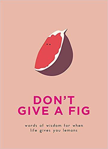 Don't Give A Fig: Words of wisdom for when life gives you lemons