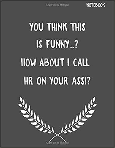 You Think This Is funny...? How About I Call HR On Your Ass!?: Funny Sarcastic Notepads Note Pads for Work and Office, Funny Novelty Gift for Adult, ... Pages for Writing and Drawing (Make Work Fun)