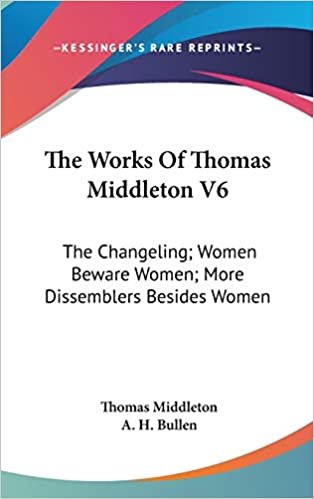 The Works Of Thomas Middleton V6: The Changeling; Women Beware Women; More Dissemblers Besides Women