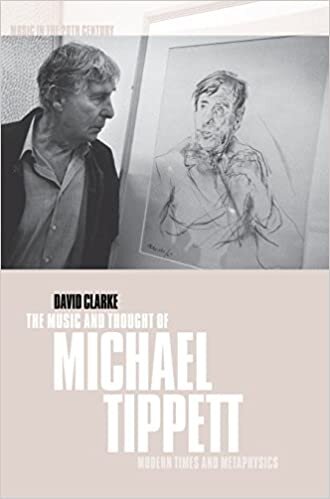 The Music and Thought of Michael Tippett: Modern Times and Metaphysics (Music in the Twentieth Century)