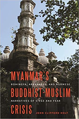 Myanmar's Buddhist-Muslim Crisis: Rohingya, Arakanese, and Burmese Narratives of Siege and Fear