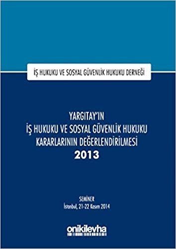 Yargıtay'ın İş Hukuku ve Sosyal Güvenlik Hukuku Kararlarının Değerlendirilmesi Semineri 2013: İş Hukuku ve Sosyal Güvenlik Hukuku Derneği