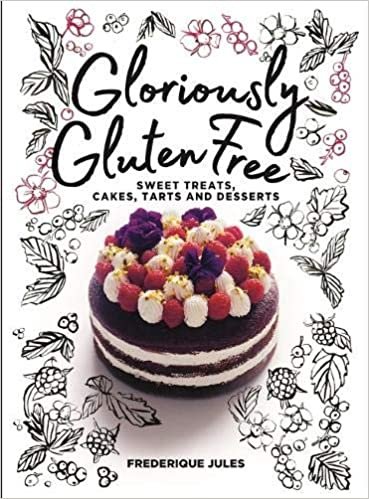 Gloriously Gluten Free: Sweet Treats, Cakes, Tarts and Desserts