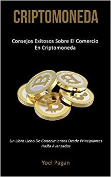 Criptomoneda: Consejos exitosos sobre el comercio en criptomoneda (Un libro lleno de conocimientos desde principiantes hasta avanzados)