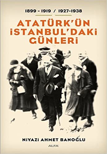 Atatürk'ün İstanbul'daki Günleri: 1899 - 1919 / 1927 - 1938