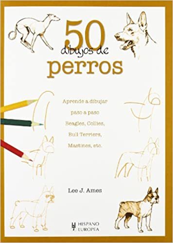 50 dibujos de perros / 50 Drawing of Dogs: Aprende a Dibujar Paso a Paso Beagles, Collies, Bull Terriers, Mastines Y Muchas Otras Razas Caninas indir