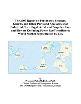 The 2007 Report on Penthouses, Shutters, Guards, and Other Parts and Accessories for Industrial Centrifugal, Axial, and Propeller Fans and Blowers ... World Market Segmentation by City