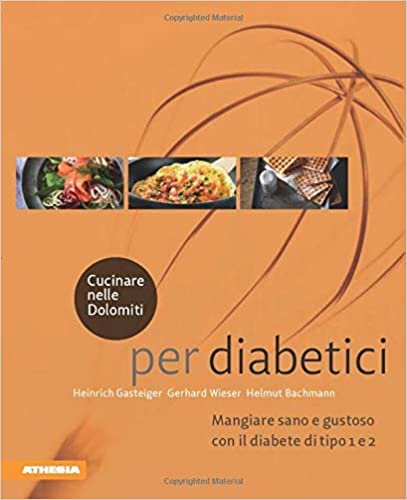 Cucinare nelle Dolomiti - per diabetici: Mangiare sano e gustoso con il diabete di tipo 1 e 2 indir