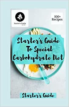 Starter's Guide To Special Carbohydrate Diet: A Deliciously Clean Approach To Over 100 Easy, Healthy, and Delicious Recipes that are Sugar-Free, Gluten-Free, and Grain-F