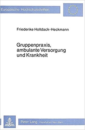 Gruppenpraxis, ambulante Versorgung und Krankheit: Zur medizinsoziologischen Analyse neuerer Formen ärztlicher Kooperation (Europäische ... Sociology / Série 22: Sociologie, Band 59)