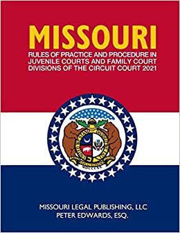 Missouri Rules of Practice and Procedure in Juvenile Courts and Family Court Divisions of The Circuit Court: Complete Rules Current as of March 15, 2021