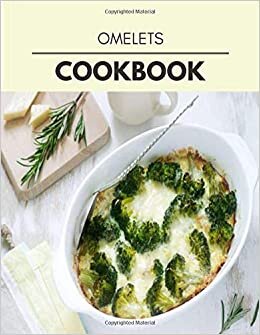 Omelets Cookbook: Quick, Easy And Delicious Recipes For Weight Loss. With A Complete Healthy Meal Plan And Make Delicious Dishes Even If You Are A Beginner