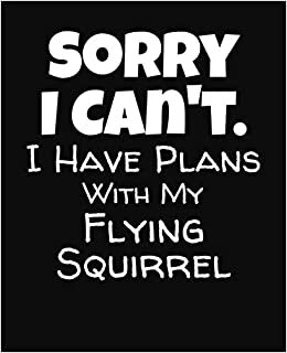 Sorry I Can't I Have Plans With My Flying Squirrel: College Ruled Composition Notebook