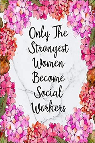 Only The Strongest Women Become Social Workers: Blank Lined Journal For Social Worker Appreciation Gifts Floral Notebook