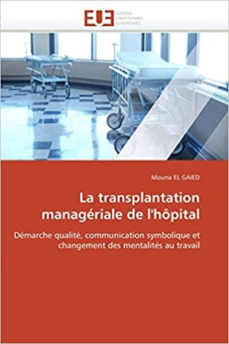 La transplantation managériale de l'hôpital: Démarche qualité, communication symbolique et changement des mentalités au travail (Omn.Univ.Europ.)