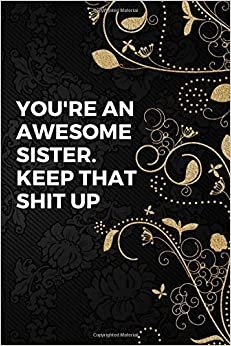 You're An Awesome Sister. Keep That Shit Up: Lined Notebook Journal to Write In, | Size 6 x 9 | 110 Pages | Motivational & Inspirational Notebook indir