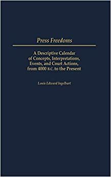 Press Freedoms: A Descriptive Calendar of Concepts, Interpretations, Events and Court Actions from 4000 B.C. to the Present indir