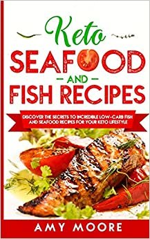 Keto Seafood and Fish Recipes: Discover the Secrets to Incredible Low-Carb Fish and Seafood Recipes for Your Keto Lifestyle