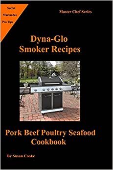 Dyna-Glo Smoker Recipes: Pork Beef Poultry Seafood Cookbook (Master Chef Series, Band 5)