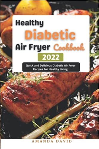 Healthy Diabetic Air Fryer Cookbook 2022: Quick and Delicious Diabetic Air Fryer Recipes For Healthy Living