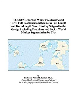 The 2007 Report on Women’s, Misses’, and Girls’ Full-Fashioned and Seamless Full-Length and Knee-Length Sheer Hosiery Shipped in the Greige Excluding ... and Socks: World Market Segmentation by City