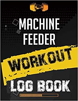 Machine feeder Workout Log Book: Workout Log Gym, Fitness and Training Diary, Set Goals, Designed by Experts Gym Notebook, Workout Tracker, Exercise Log Book for Men Women