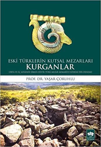 Eski Türklerin Kutsal Mezarları Kurganlar: Orta ve İç Asya'nın Erken Devir Türk Mezar Mimarisi Üzerine Bir Deneme