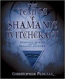 The Temple of Shamanic Witchcraft: Shadows, Spirits and the Healing Journey (Penczak Temple)