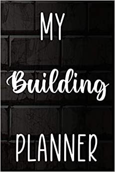 My Building Planner: Building Construction Planner 120 page 6 x 9 Notebook Journal - Great Gift For The Builder In Your Life!