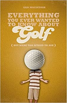 Everything You Ever Wanted to Know About Golf But Were Too Afraid to Ask (Everything You Ever Wantd/Know)
