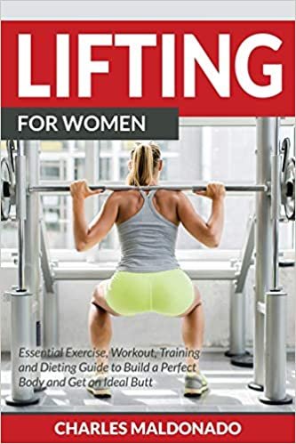 Lifting For Women: Essential Exercise, Workout, Training and Dieting Guide to Build a Perfect Body and Get an Ideal Butt
