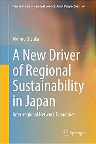 A New Driver of Regional Sustainability in Japan: Inter-regional Network Economies (New Frontiers in Regional Science: Asian Perspectives, 54) indir