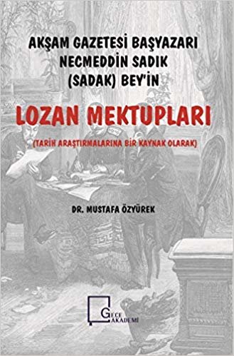 Akşam Gazetesi Başyazarı Necmeddin Sadık (Sadak) Bey’in Lozan Mektupları: (Tarih Araştırmalarına Bir Kaynak Olarak)