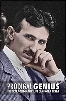 Prodigal Genius: The Extraordinary Life of Nikola Tesla