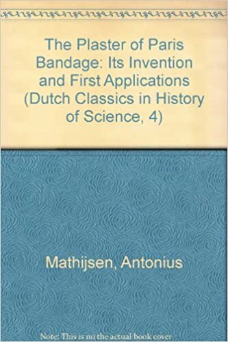 The Plaster of Paris Bandage: Its Invention by Antonius Mathijsen and Its First Applications: Two Facsimiles (1852 and 1854) (Dutch Classics on History of Science)