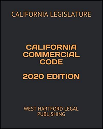CALIFORNIA COMMERCIAL CODE 2020 EDITION: WEST HARTFORD LEGAL PUBLISHING