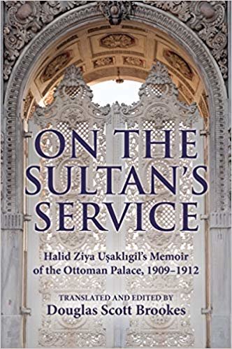 On the Sultan's Service : Halid Ziya Usakligil’s Memoir of the Ottoman Palace, 1909-1912