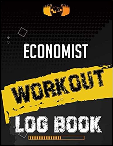 Economist Workout Log Book: Workout Log Gym, Fitness and Training Diary, Set Goals, Designed by Experts Gym Notebook, Workout Tracker, Exercise Log Book for Men Women