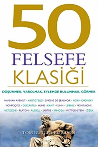 50 Felsefe Klasiği: Düşünmek, Varolmak, Eylemde Bulunmak, Görmek