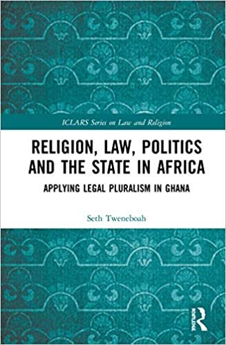 Religion, Law, Politics and the State in Africa: Applying Legal Pluralism in Ghana (ICLARS Series on Law and Religion)