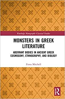 Monsters in Greek Literature: Aberrant Bodies in Ancient Greek Cosmogony, Ethnography, and Biology (Routledge Monographs in Classical Studies)